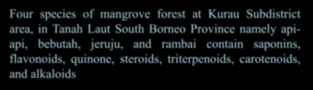 CONCLUSION Four species of mangrove forest at Kurau Subdistrict area, in Tanah Laut South Borneo Province namely apiapi, bebutah, jeruju, and rambai contain saponins, flavonoids, quinone,