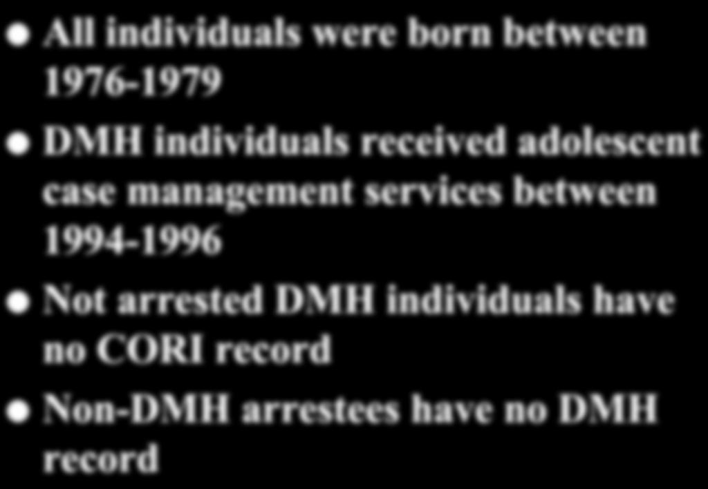21st Annual RTC Conference DMH DATA All individuals were born between 7-79 DMH individuals received adolescent case management services between 94-9 Not arrested DMH individuals have no CORI record