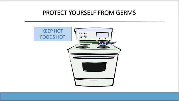 The flipside to keeping cold foods cold is keeping hot food hot! Cooking foods properly destroys harmful germs that can make you sick.