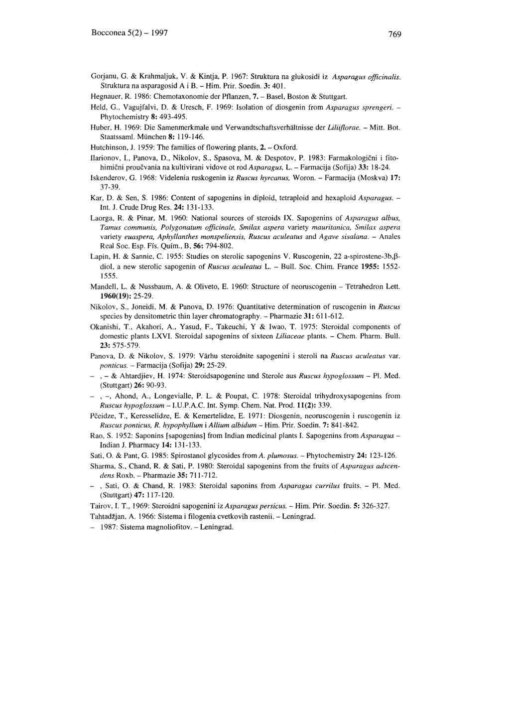 Bocconea 5(2) - 1997 769 Gorjanu, G. & KrahmaIjuk, V. & Kintja, P. 1967: Struktura na glukosidi iz Asparagus officinalis. Struktura na asparagosid A i B. - Him. Prir. Soedin. 3: 401. Hegnauer, R.