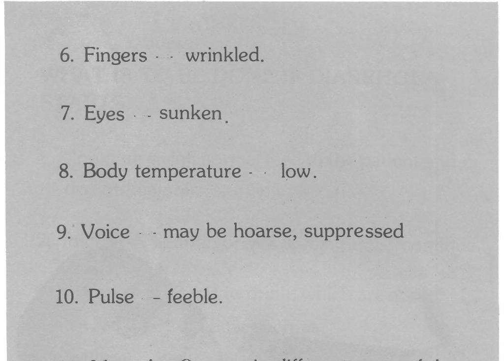 6. Fingers - wrinkled. 7. Eyes - sunken m 8. Body temperature - low. 9. Voice - may be hoarse, suppressed 10. Pulse - feeble.