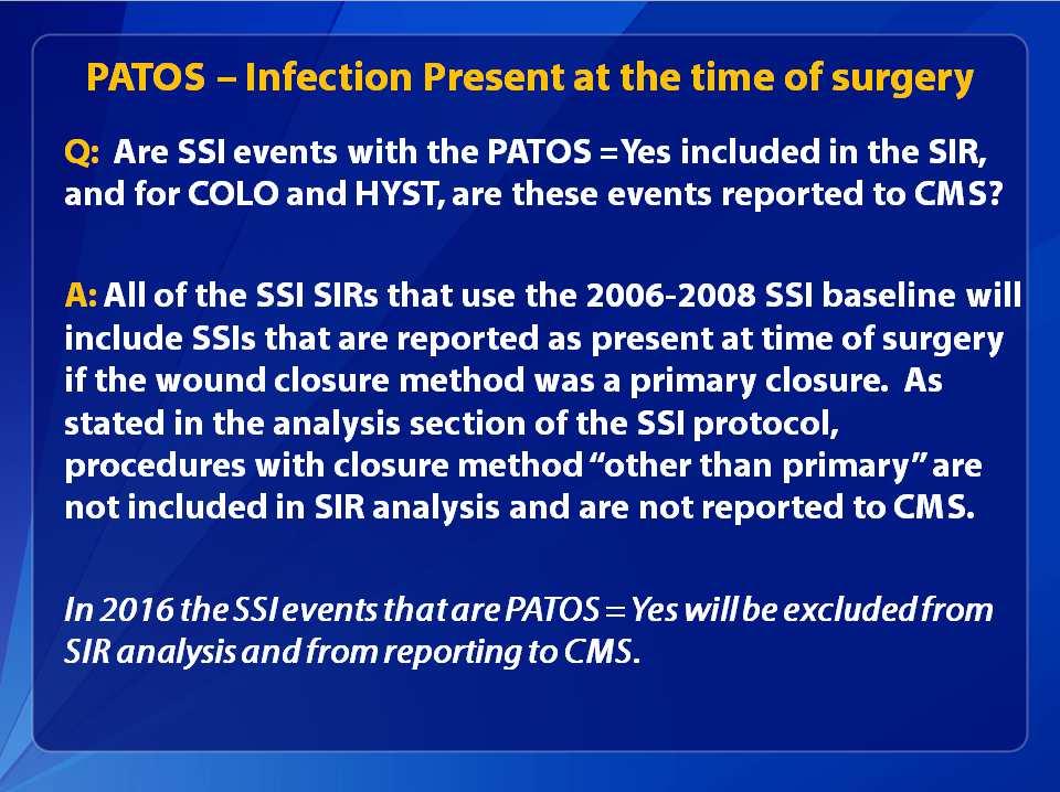 Example: If a patient had evidence of an intraabdominal infection at the time of surgery and then later returns with an organ space SSI the PATOS field would be selected as a YES.