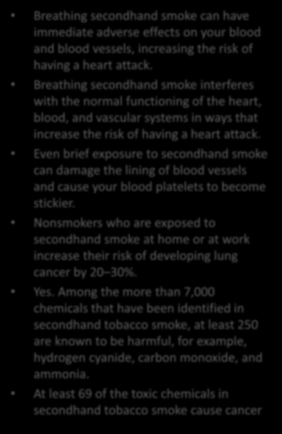Secondhand Smoke Effects Breathing secondhand smoke can have immediate adverse effects on your blood and blood vessels, increasing the risk of