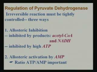 (Refer Slide Time: 25:08) Now, this particular reaction is regulated and if we see the regulation of pyruvate dehydrogenase then we can find that, it is irreversible reaction must tightly be