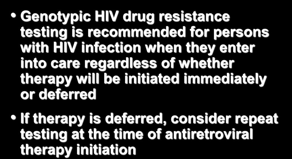 Baseline Drug-Resistance Testing Genotypic HIV drug resistance testing is recommended for persons with HIV infection when they enter into care regardless