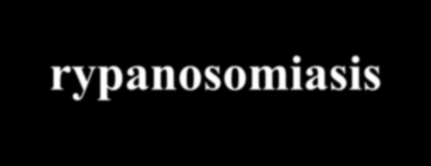 Trypanosomiasis African trypanosomiasis [African