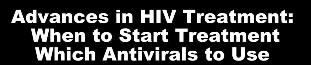 Advances in HIV Treatment: When to Start Treatment Which Antivirals to Use Calvin Cohen MD