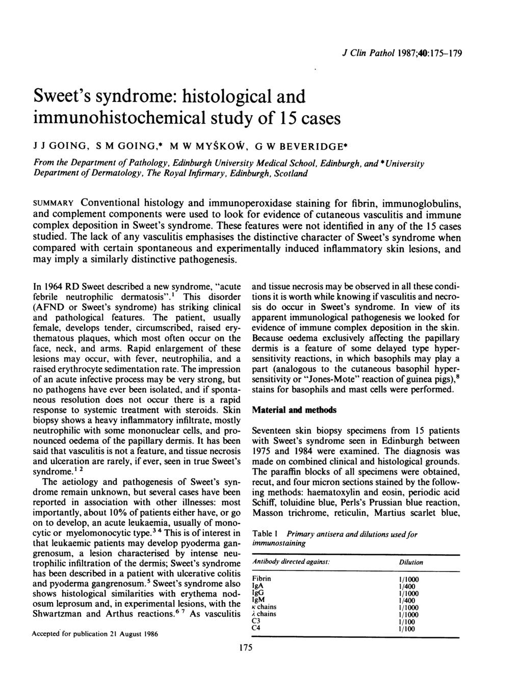 Sweet's syndrome: histological and immunohistochemical study of 15 cases J J GOING, S M GOING,* M W MYSKOW, G W BEVERIDGE* J Clin Pathol 1987;40:175-179 From the Department of Pathology, Edinburgh