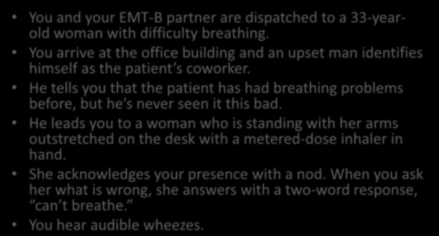 You are the provider: You and your EMT-B partner are dispatched to a 33-yearold woman with difficulty breathing.