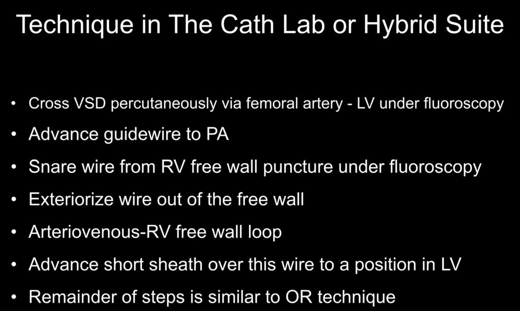 Technique in The Cath Lab or Hybrid Suite Cross VSD percutaneously via femoral artery - LV under fluoroscopy Advance guidewire to PA Snare wire from RV free wall puncture under