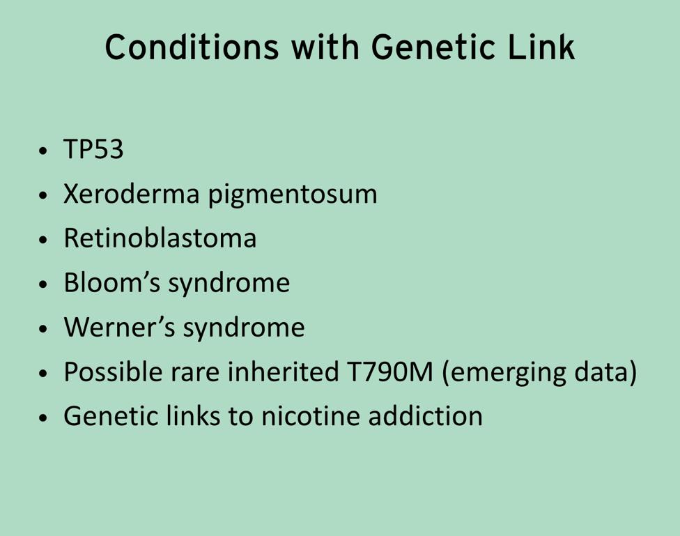 There are a few specific syndromes that do have an association TP53, xeroderma pigmentosum, retinoblastoma, Bloom s syndrome, Werner s syndrome, there s some new data about a very rare but heritable