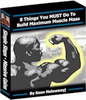 8 Things You MUST Do To Build Maximum Muscle Mass. Welcome! Thanks for downloading my Free E-Book "8 Things You MUST Do To Build Maximum Muscle Mass.
