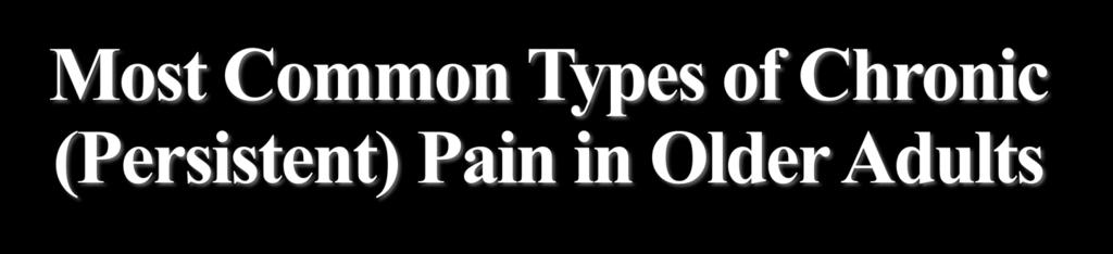 Most Common Types of Chronic (Persistent) Pain in Older Adults Musculoskeletal (e.g.