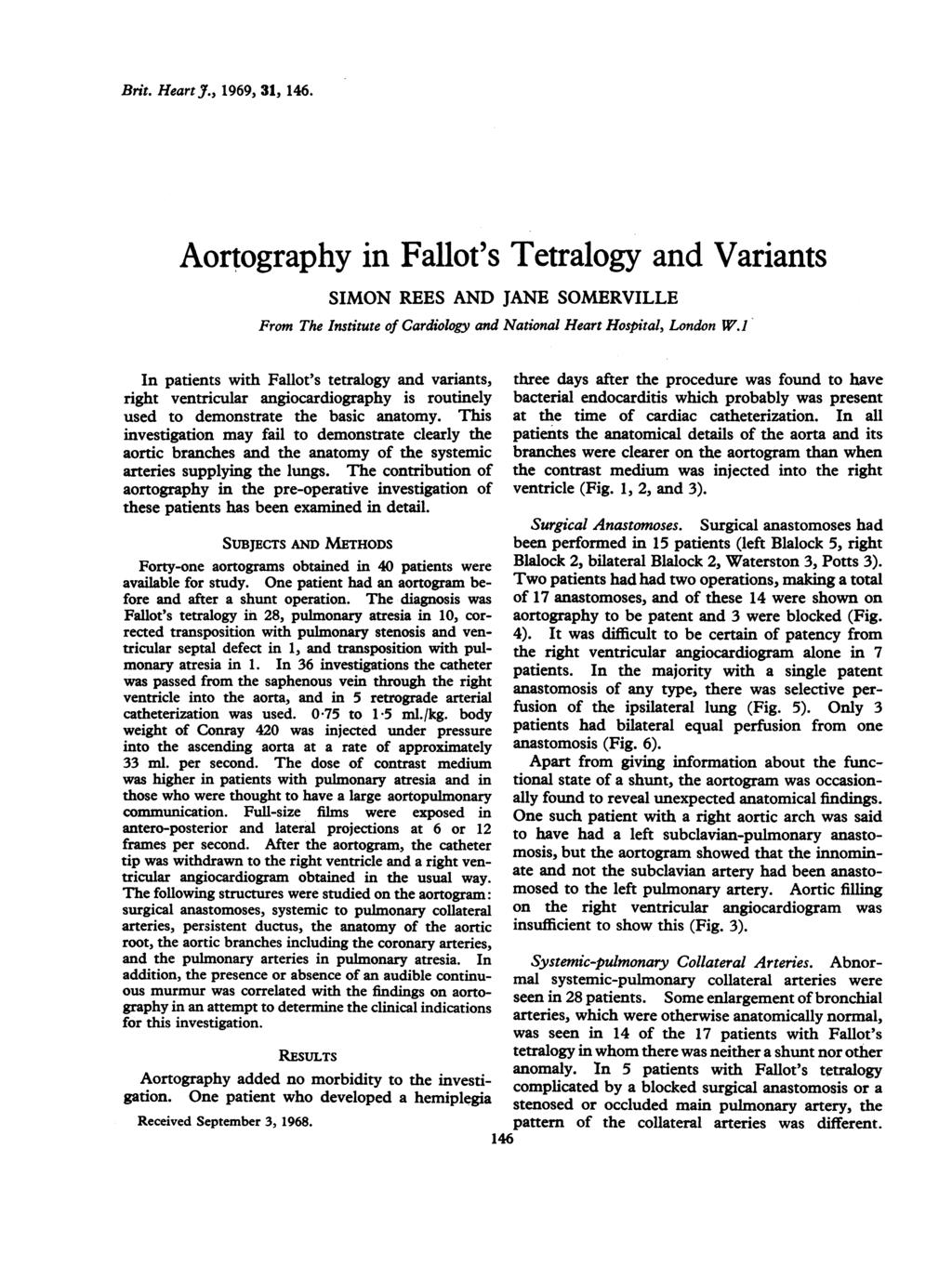 Brit. Heart J., 1969, 31, 146. Aortography in Fallot's Tetralogy and Variants SIMON REES AND JANE SOMERVILLE From The Institute of Cardiology and National Heart Hospital, London W.