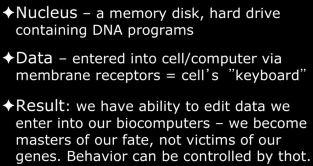 Cellular Biology Nucleus Nucleus a memory disk, hard drive containing DNA programs Data entered into cell/computer via membrane receptors = cell s keyboard