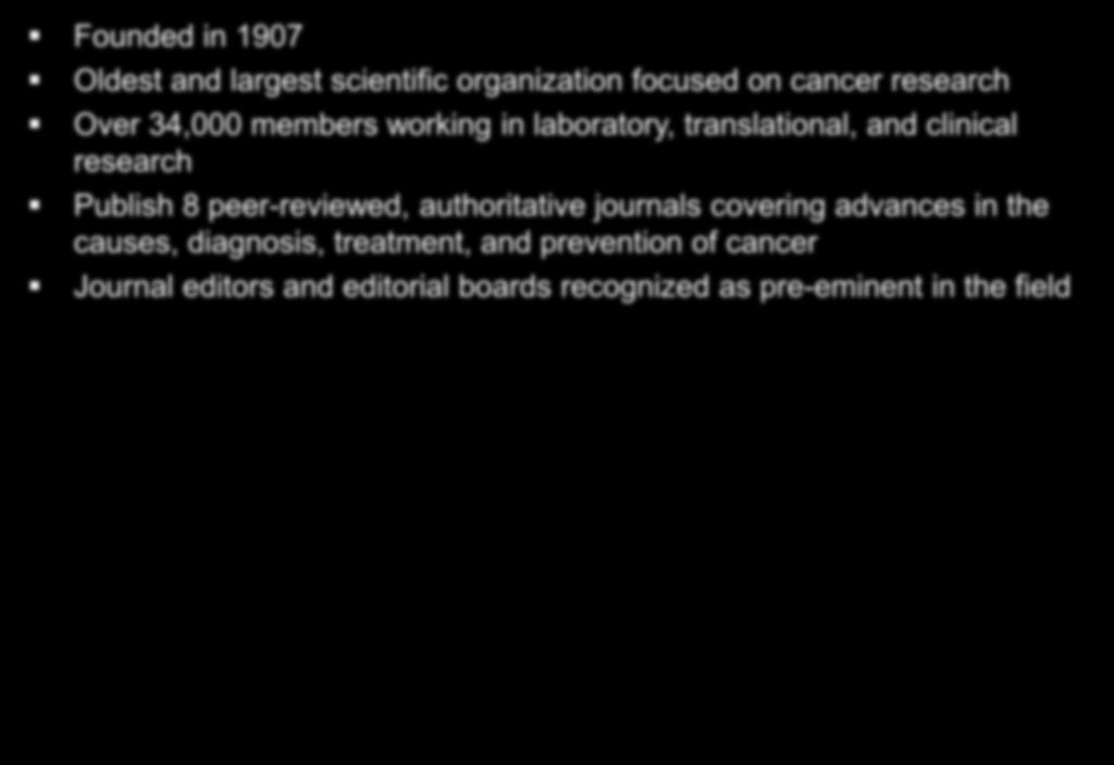 WHO WE ARE Founded in 1907 Oldest and largest scientific organization focused on cancer research Over 34,000 members working in laboratory,