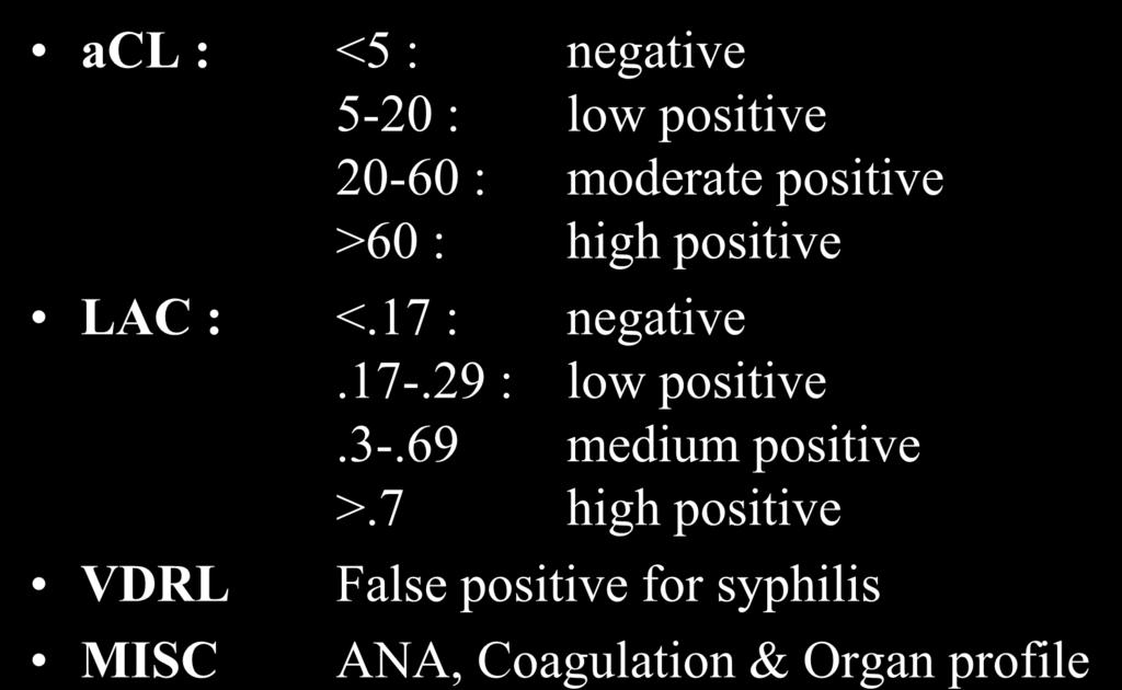 APS : APLA acl : <5 : negative 5-20 : low positive 20-60 : moderate positive >60 : high positive LAC : <.17 : negative.17-.