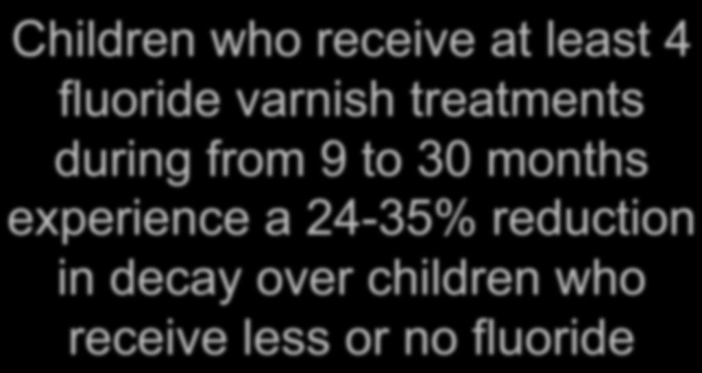 Children who receive at least 4 fluoride varnish treatments during from 9 to 30 months experience a