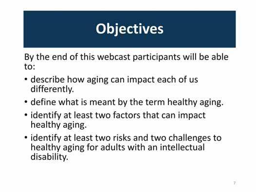 By the end of this webcast participants will be able to: describe how aging can impact each of us differently. define what is meant by the term healthy aging.