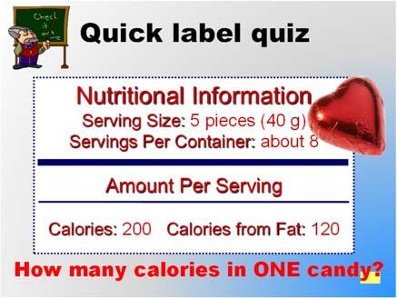 The best way to determine the amount of calories you are eating is to read the nutrition facts label. Check out this label. Ask the class.