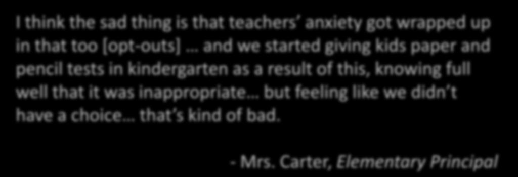 I think the sad thing is that teachers anxiety got wrapped up in that too [opt-outs] and we started giving kids paper and pencil tests in kindergarten as a