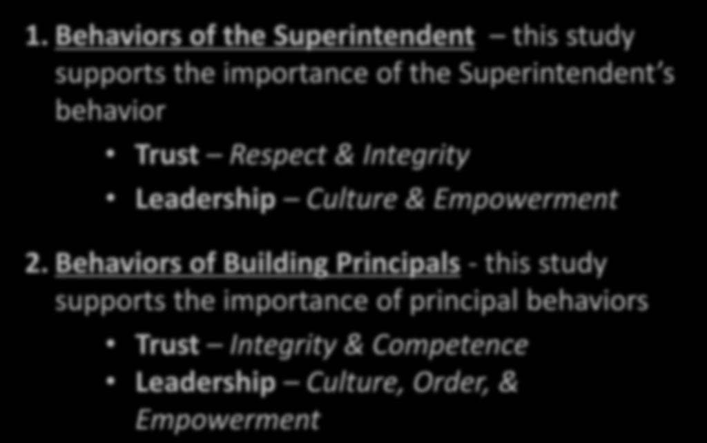 1. Behaviors of the Superintendent this study supports the importance of the Superintendent s behavior Trust Respect & Integrity Leadership Culture & Empowerment 2.