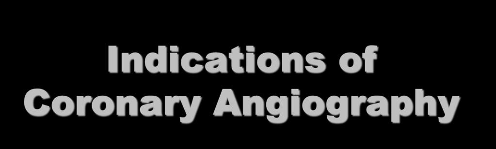 Indications of Coronary Angiography Dr. Shaheer K.