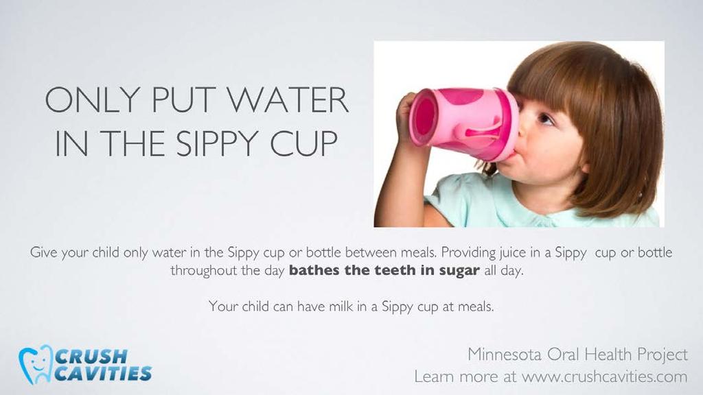 Bottles or sippy cups with a sugary beverage are particularly harmful to teeth, because the teeth are