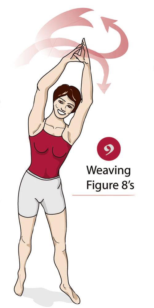 26 STEP 9 Weaving Figure 8 s How To: Weave your entire body and arms in a Figure 8 pattern all around you. Dance to the music and move those hips.