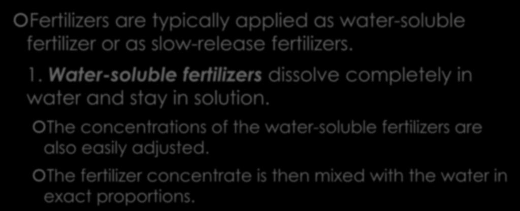 Fertilizers Fertilizers are typically applied as water-soluble fertilizer or as slow-release fertilizers. 1.