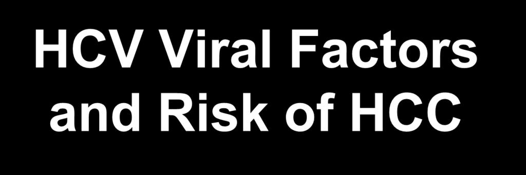 HCV Viral Factors and Risk of HCC HCV Viremia level (HCV RNA) Any level