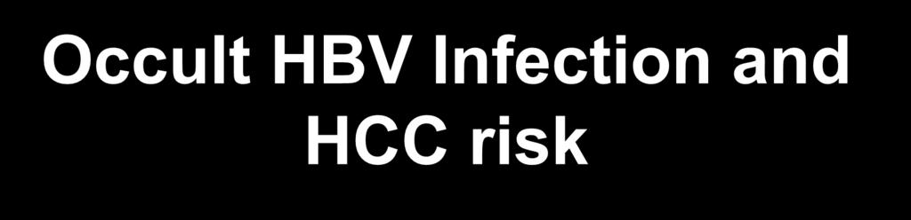 Occult HBV Infection and HCC risk HBV DNA in serum or liver in persons with serologic recovery from transient HBV infection