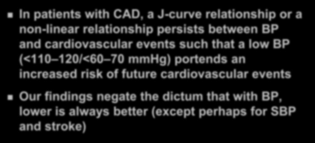 Conclusions In patients with CAD, a J-curve relationship or a non-linear relationship persists between BP and cardiovascular events such that a low BP (<110 120/<60 70