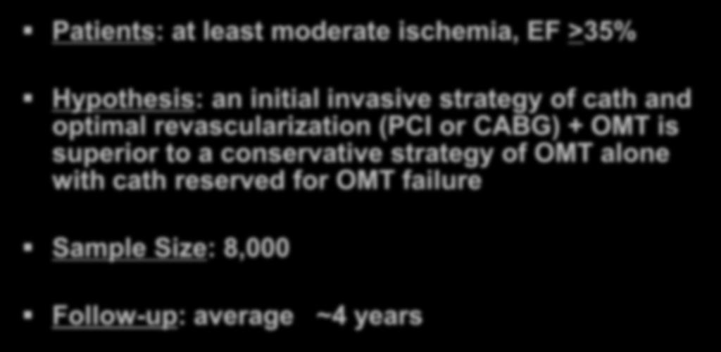 least moderate ischemia, EF >35% Hypothesis: an initial invasive strategy of cath and optimal revascularization (PCI or CABG) +