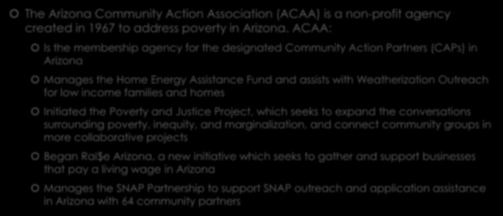 ACAA Who We Are The Arizona Community Action Association (ACAA) is a non-profit agency created in 1967 to address poverty in Arizona.