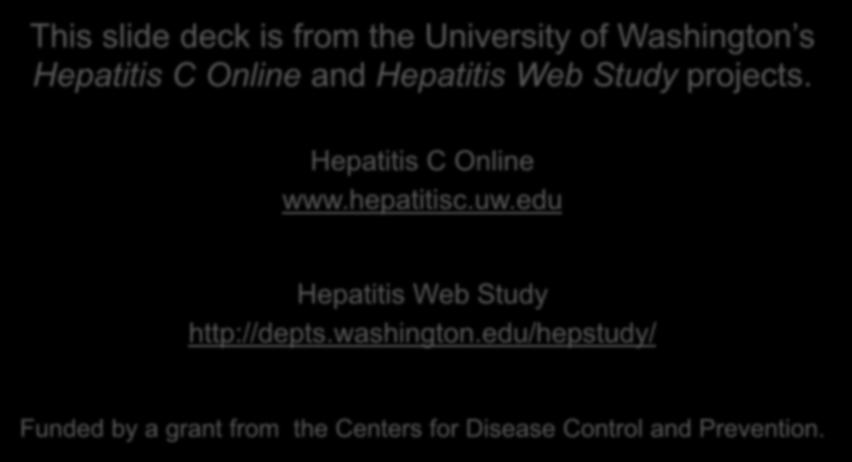 This slide deck is from the University of Washington s Hepatitis C Online and Hepatitis Web Study projects. Hepatitis C Online www.
