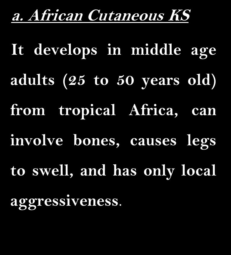 2.Endemic (African) KS : The endemic KS is divided into two subtypes: a. African Cutaneous KS b.