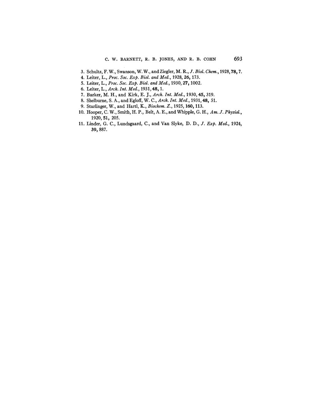 C. W. BARNETT, R. B. JONES, AND R. B. COHN 693 3. Schultz, F.W., Swanson, W. W., and Ziegler, M. R., J. Biol, Chem., 1928, 78p 7. 4. Leiter, L., Proc. Soc. Exp. Biol. and Med., 1928, 269 173. 5.