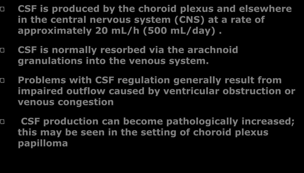 Pathophysiology-CSF CSF is produced by the choroid plexus and elsewhere in the central nervous system (CNS) at a rate of approximately 20 ml/h (500 ml/day).