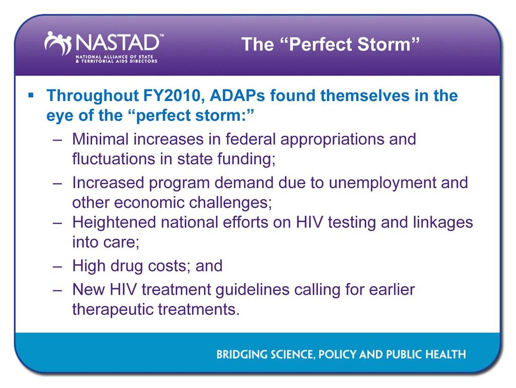 Throughout FY2010, ADAPs found themselves in the eye of the perfect storm: minimal increases in federal appropriations and fluctuations in state funding, increased program demand due to unemployment
