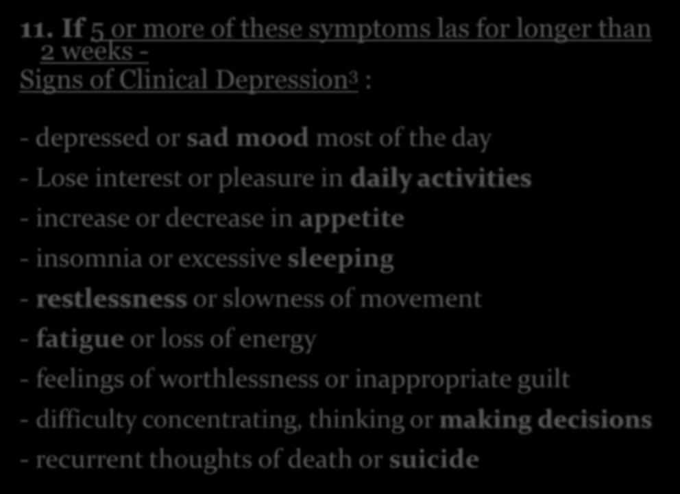 11. If 5 or more of these symptoms las for longer than 2 weeks - Signs of Clinical Depression 3 : - depressed or sad mood most of the day - Lose interest or pleasure in daily activities - increase or