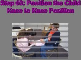Slide 12 Step #3: Position the Child in the Knee to Knee Position Note again the knee-to-knee position.
