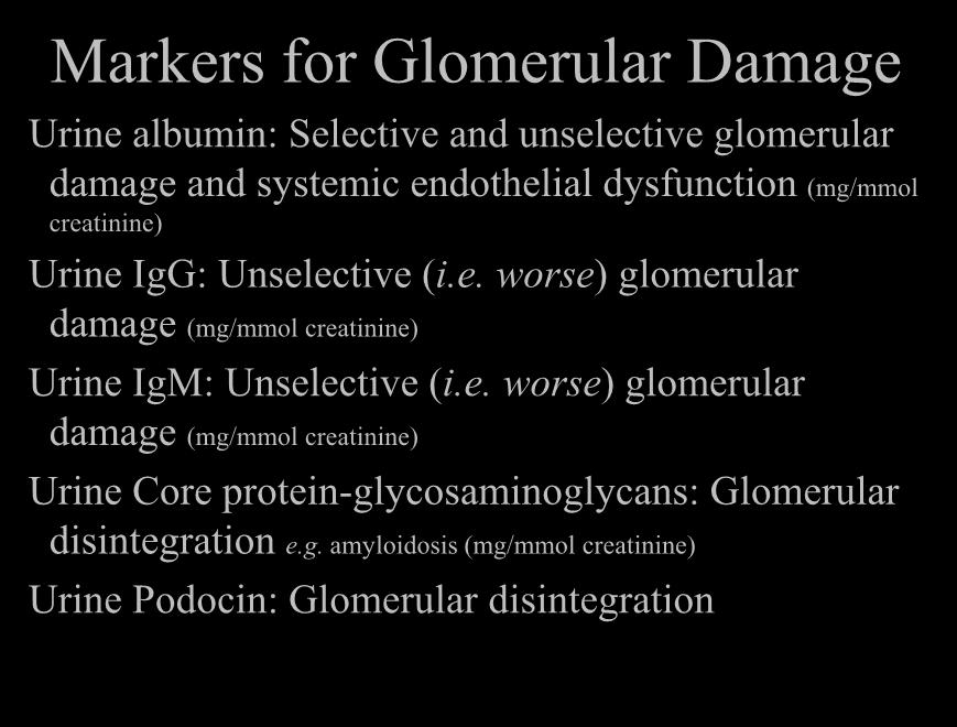 Markers for Glomerular Damage Urine albumin: Selective and unselective glomerular damage and systemic endothelial dysfunction (mg/mmol creatinine) Urine IgG: Unselective (i.e. worse) glomerular damage (mg/mmol creatinine) Urine IgM: Unselective (i.