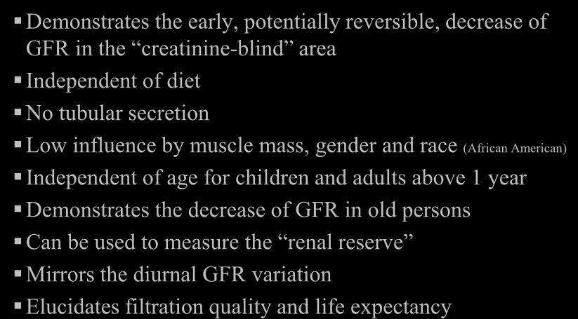Advantages of cystatin C as a GFR-marker Demonstrates the early, potentially reversible, decrease of GFR in the creatinine-blind area Independent of diet No tubular secretion Low influence by muscle