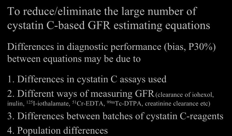 Challenge To reduce/eliminate the large number of cystatin C-based GFR estimating equations Differences in diagnostic performance (bias, P30%) between equations may be due to 1.