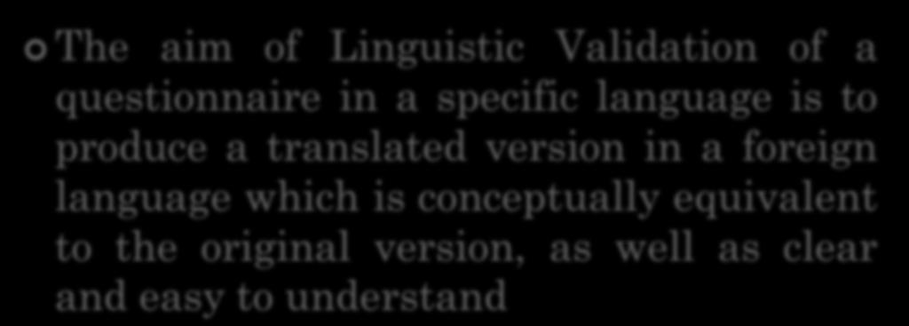 LINGUISTIC VALIDATION The aim of Linguistic Validation of a questionnaire in a specific language is to produce a translated