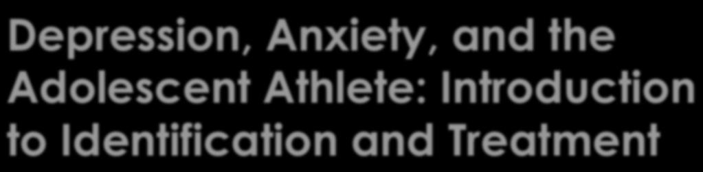 Depression, Anxiety, and the Adolescent Athlete: Introduction to