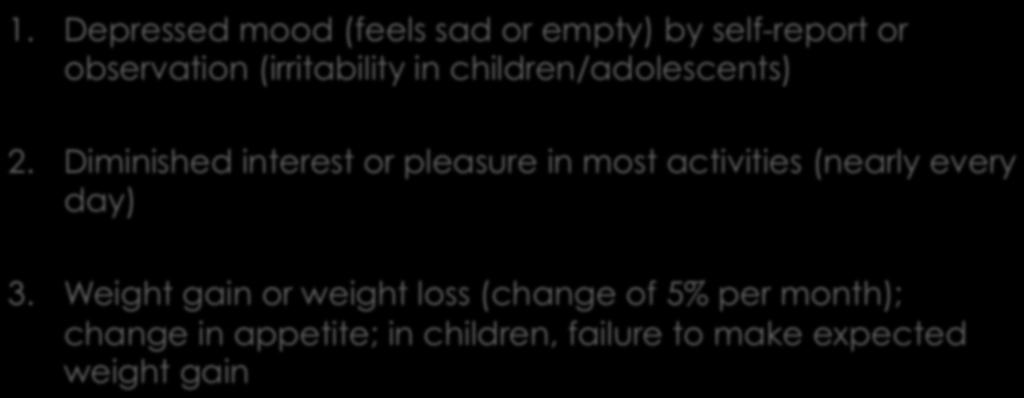 Major Depressive Disorder Criteria 1. Depressed mood (feels sad or empty) by self-report or observation (irritability in children/adolescents) 2.