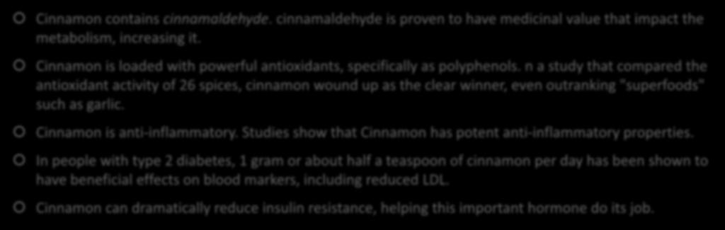 Some benefits of Cinnamon Cinnamon contains cinnamaldehyde. cinnamaldehyde is proven to have medicinal value that impact the metabolism, increasing it.