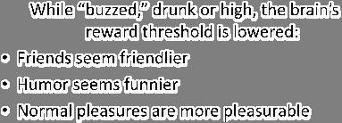 Reward Rebound While buzzed, drunk or high, the brain s reward threshold is lowered: Friends seem friendlier